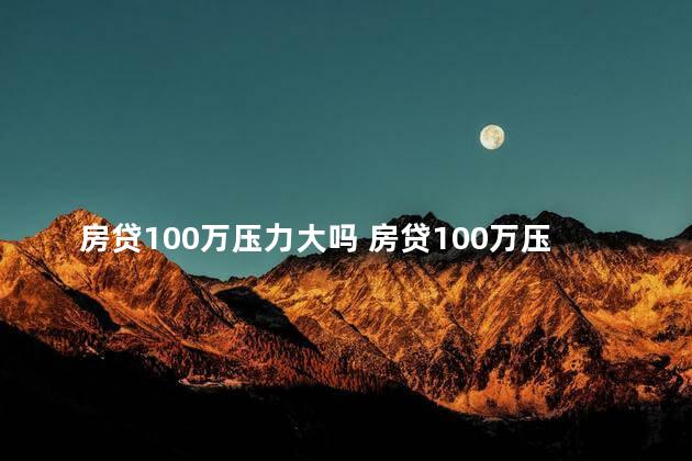 房贷100万压力大吗 房贷100万压力大不大